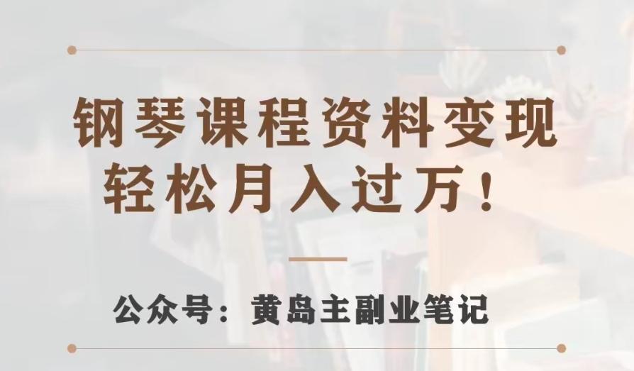 黄岛主·钢琴课程资料变现分享课，视频版一条龙实操玩法分享给你-网创资源