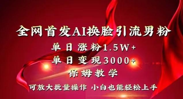 全网首发Ai换脸引流男粉，单日涨粉1.5w+，单日变现3000+，小白也能轻松上手拿结果【揭秘】-网创资源