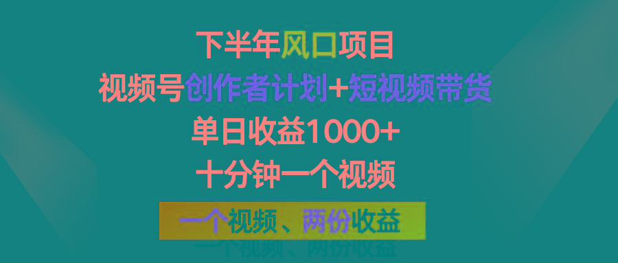 下半年风口项目，视频号创作者计划+视频带货，单日收益1000+，一个视频两份收益-网创资源