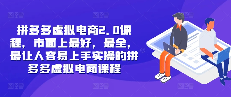 拼多多虚拟电商2.0项目，市面上最好，最全，最让人容易上手实操的拼多多虚拟电商课程-网创资源