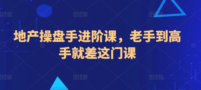地产操盘手进阶课，老手到高手就差这门课-网创资源
