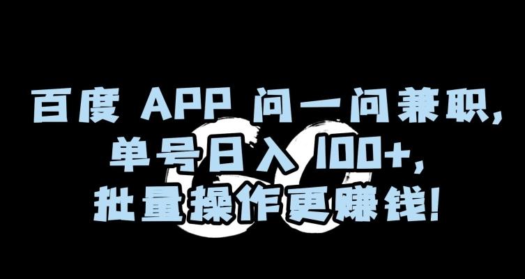 百度APP问一问兼职，单号日入100+，批量操作更赚钱【揭秘】-网创资源
