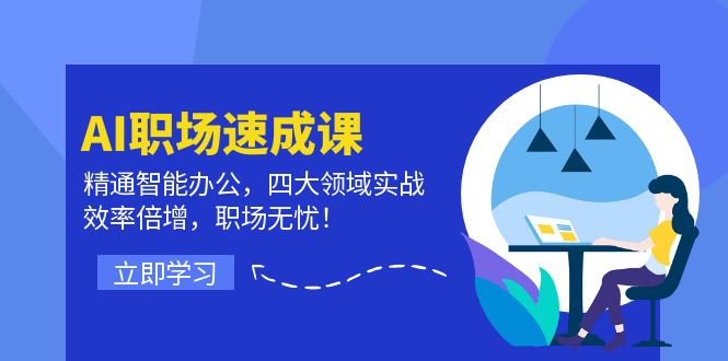 AI职场速成课：精通智能办公，四大领域实战，效率倍增，职场无忧！-网创资源