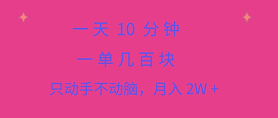 一天10 分钟 一单几百块 简单无脑操作 月入2W+教学-网创资源