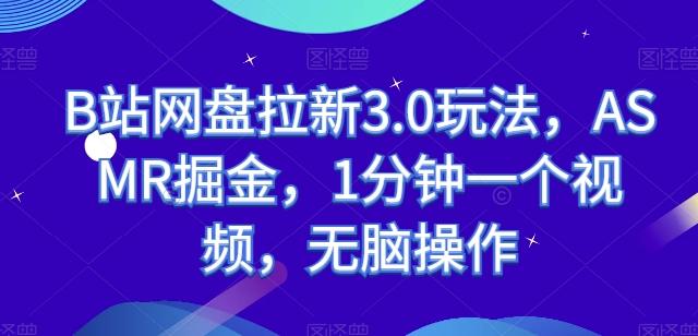 B站网盘拉新3.0玩法，ASMR掘金，1分钟一个视频，无脑操作【揭秘】-网创资源