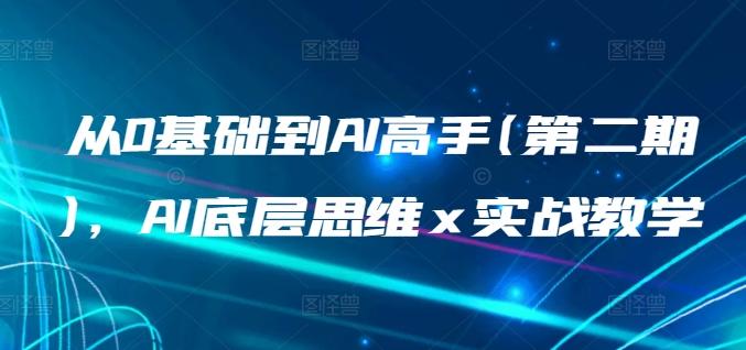 从0基础到AI高手(第二期)，AI底层思维 x 实战教学-网创资源