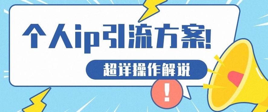 快速收藏，个人IP引流方案教程！让你轻松打造人设IP-网创资源