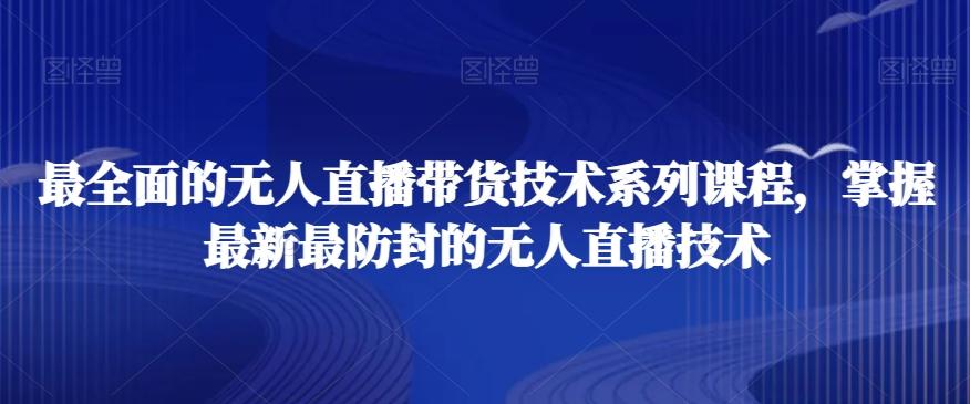 最全面的无人直播‮货带‬技术系‮课列‬程，掌握最新最防封的无人直播技术-网创资源
