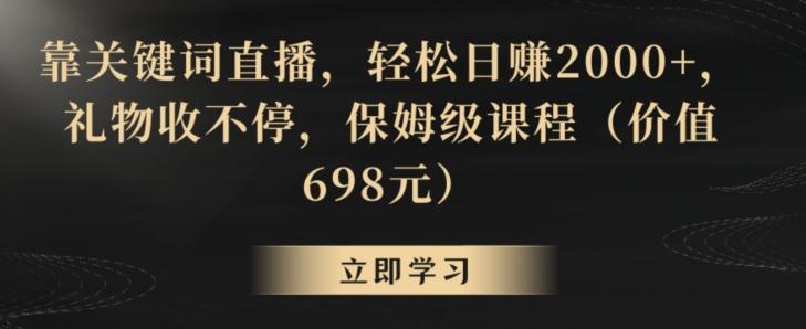 靠关键词直播，轻松日赚2000+，礼物收不停，保姆级课程(价值698元)【揭秘】-网创资源