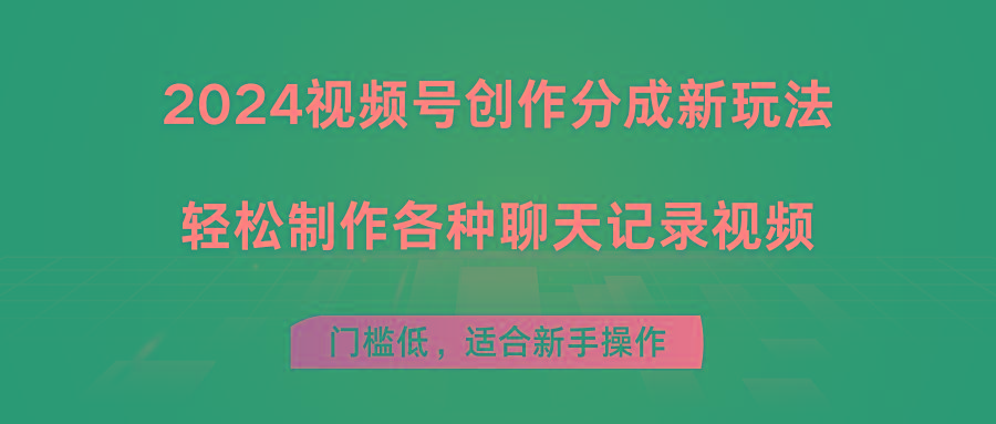 2024视频号创作分成新玩法，轻松制作各种聊天记录视频，门槛低，适合新手操作-网创资源