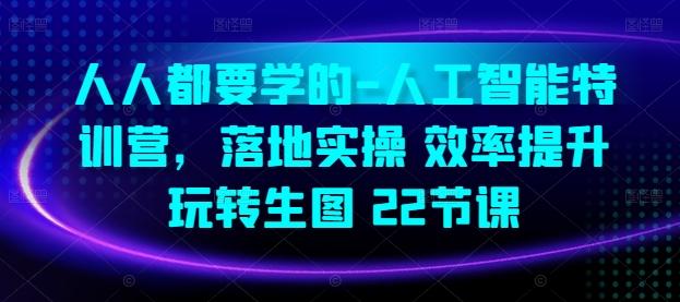 人人都要学的-人工智能特训营，落地实操 效率提升 玩转生图(22节课)-网创资源