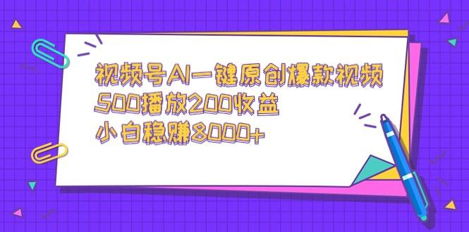 视频号AI一键原创爆款视频，500播放200收益，小白稳赚8000+-网创资源
