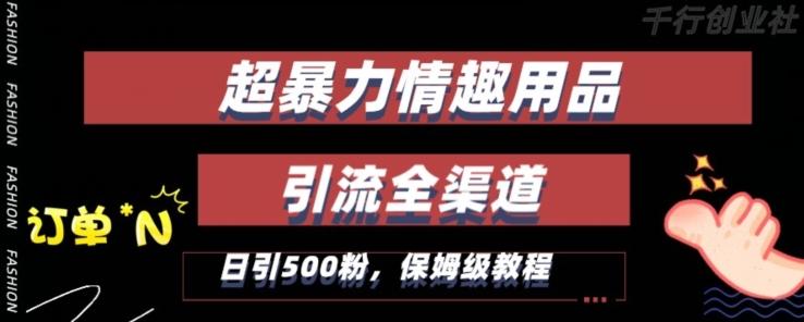 最新情趣项目引流全渠道，自带高流量，保姆级教程，轻松破百单，日引500+粉【揭秘】-网创资源