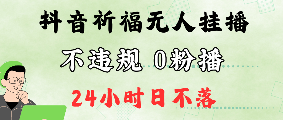 抖音最新祈福无人挂播，单日撸音浪收2万+0粉手机可开播，新手小白一看就会-网创资源