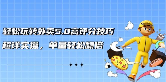 轻松玩转外卖5.0高评分技巧，超详实操，单量轻松翻倍(21节视频课)-网创资源