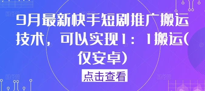 9月最新快手短剧推广搬运技术，可以实现1：1搬运(仅安卓)-网创资源