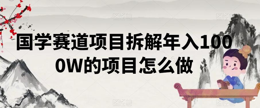 国学赛道项目拆解年入1000W的项目怎么做-网创资源