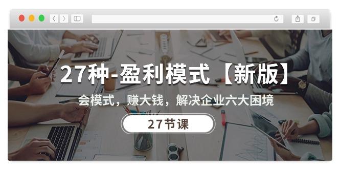 27种-盈利模式【新版】会模式，赚大钱，解决企业六大困境 (27节课-网创资源