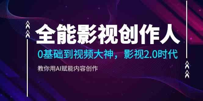 全能影视创作人，0基础到视频大神，影视2.0时代，教你用AI赋能内容创作(更新85节)-网创资源
