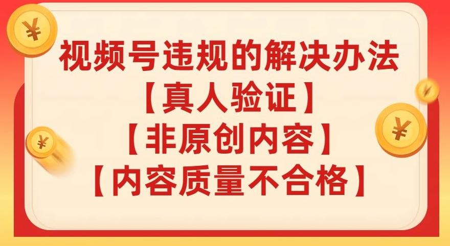 视频号【真人验证】【内容质量不合格】【非原创内容】的违规解决办法【揭秘】-网创资源