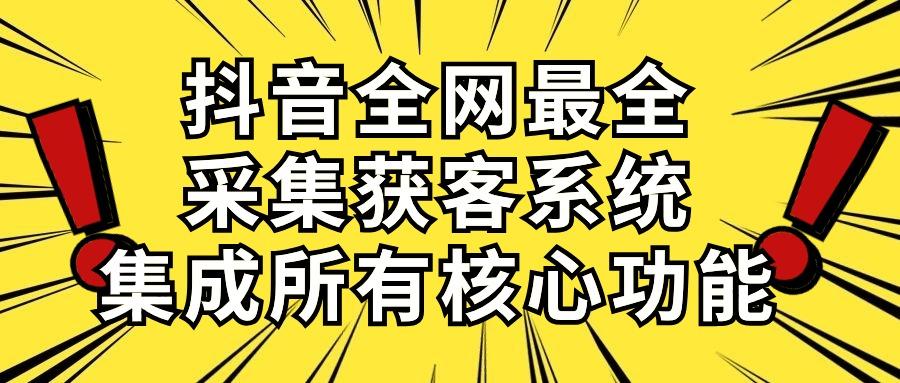 抖音全网最全采集获客系统，集成所有核心功能，日引500+-网创资源
