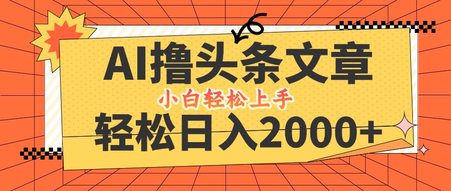 AI撸头条最新玩法，轻松日入2000+，当天起号，第二天见收益，小白轻松…-网创资源
