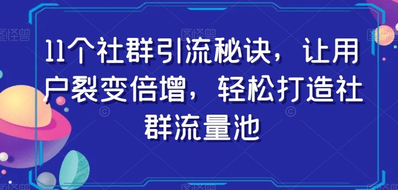11个社群引流秘诀，让用户裂变倍增，轻松打造社群流量池-网创资源