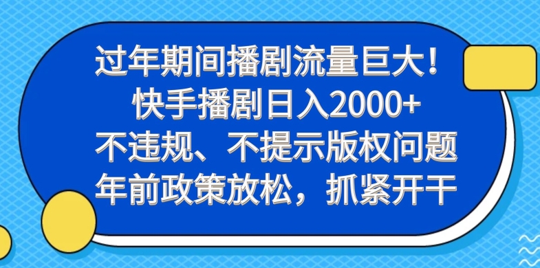 过年期间播剧流量巨大！快手播剧日入2000+，不违规、不提示版权问题，年前政策放松，抓紧开干-网创资源