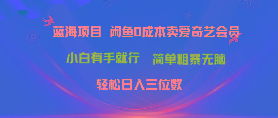 最新蓝海项目咸鱼零成本卖爱奇艺会员小白有手就行 无脑操作轻松日入三位数-网创资源