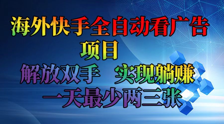 海外快手全自动看广告项目    解放双手   实现躺赚  一天最少两三张-网创资源