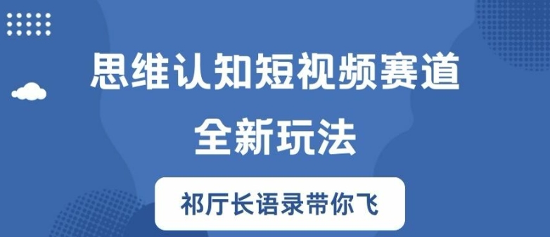 思维认知短视频赛道新玩法，胜天半子祁厅长语录带你飞【揭秘】-网创资源