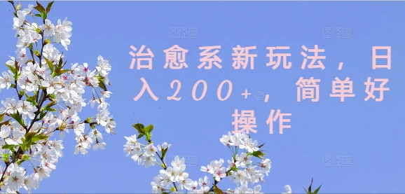 治愈系新玩法，日入200+，简单好操作【揭秘】-网创资源