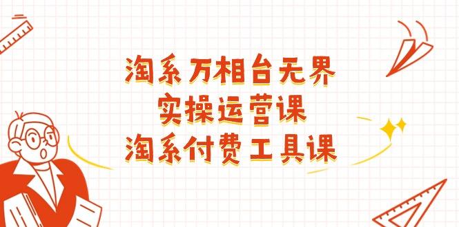 淘系-万相台无界实操运营课：淘系 付费工具课(40节课-网创资源
