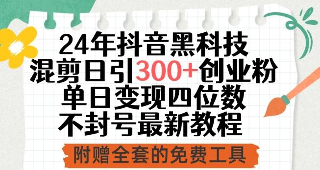 24年抖音黑科技混剪日引300+创业粉，单日变现四位数不封号最新教程【揭秘】-网创资源