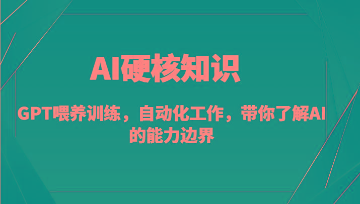 AI硬核知识-GPT喂养训练，自动化工作，带你了解AI的能力边界(10节课)-网创资源