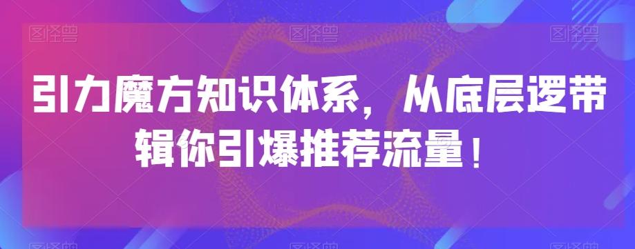 引力魔方知识体系，从底层逻‮带辑‬你引爆‮荐推‬流量！-网创资源