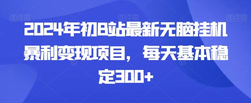 2024年初B站最新无脑挂机暴利变现项目，每天基本稳定300+-网创资源