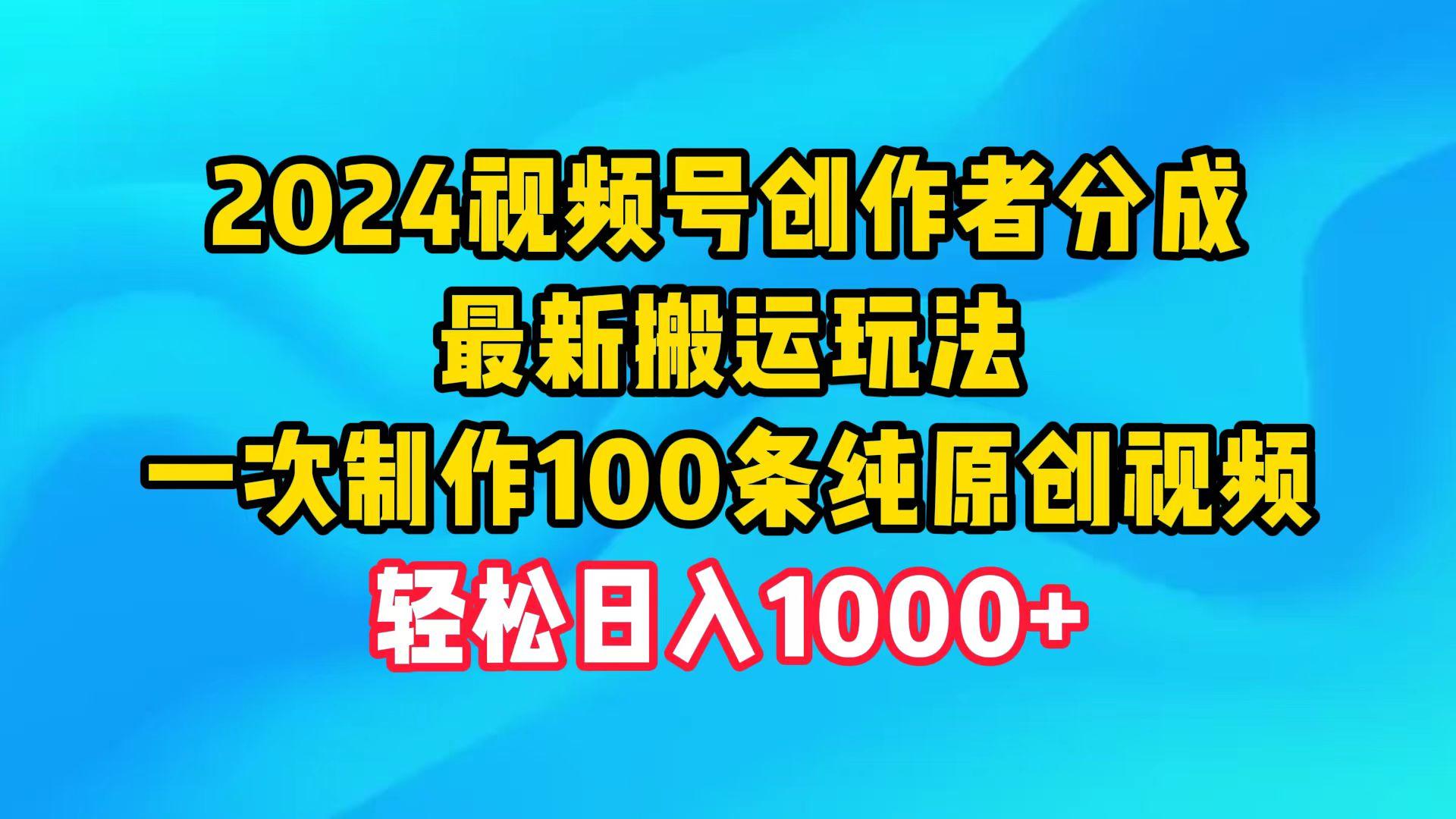 (9989期)2024视频号创作者分成，最新搬运玩法，一次制作100条纯原创视频，日入1000+-网创资源