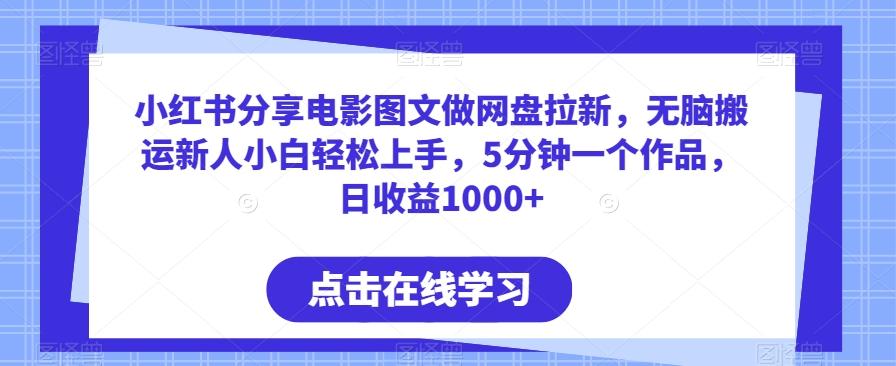 小红书分享电影图文做网盘拉新，无脑搬运新人小白轻松上手，5分钟一个作品，日收益1000+【揭秘】-网创资源
