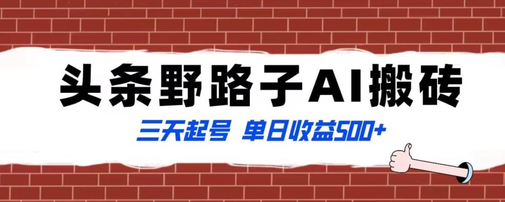 全网首发头条野路子AI搬砖玩法，纪实类超级蓝海项目，三天起号单日收益500+【揭秘】-网创资源