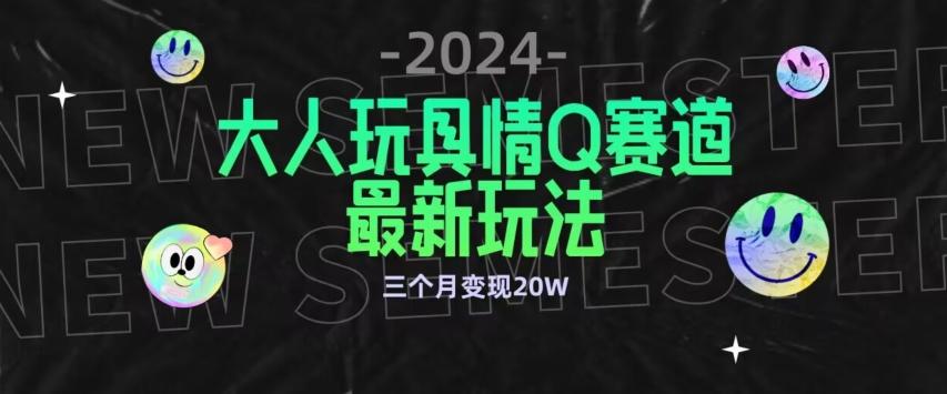 全新大人玩具情Q赛道合规新玩法，公转私域不封号流量多渠道变现，三个月变现20W【揭秘】-网创资源