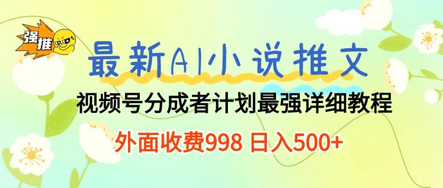 最新AI小说推文视频号分成计划 最强详细教程  日入500+-网创资源