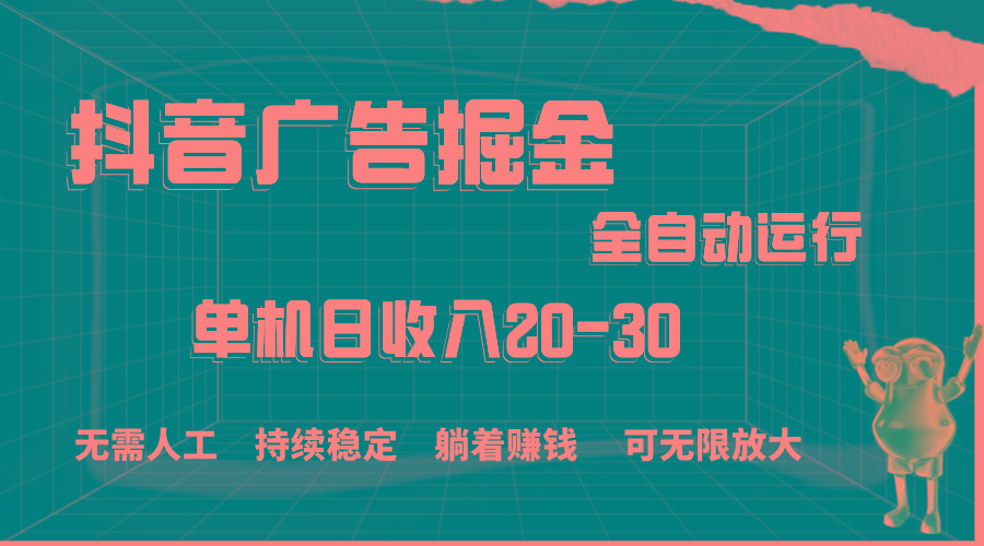 抖音广告掘金，单机产值20-30，全程自动化操作-网创资源