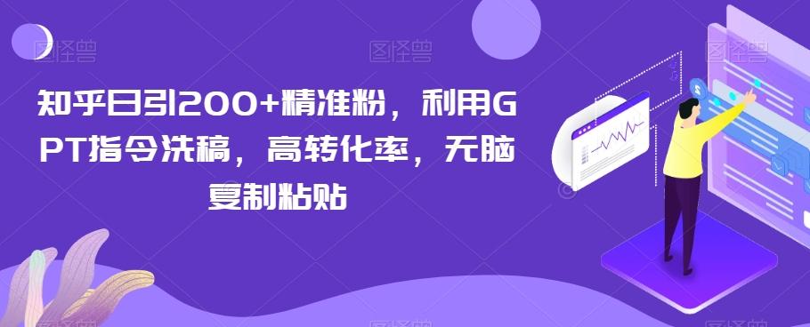 知乎日引200+精准粉，利用GPT指令洗稿，高转化率，无脑复制粘贴-网创资源