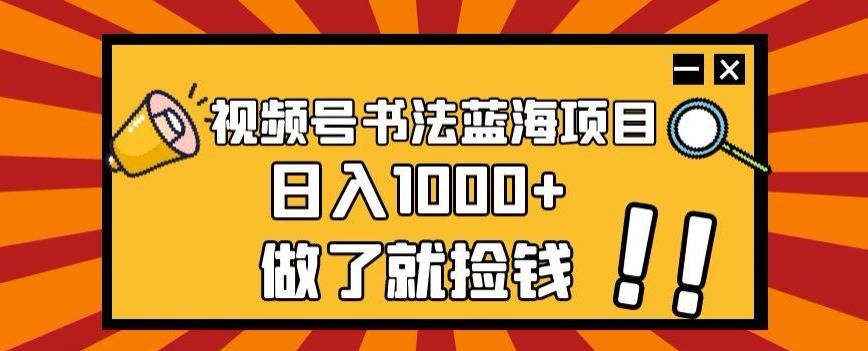 视频号书法蓝海项目，玩法简单，日入1000+【揭秘】-网创资源