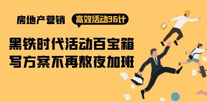(9966期)房产营销高效活动36计：黑铁时代 活动百宝箱，写方案不再熬夜加班-网创资源