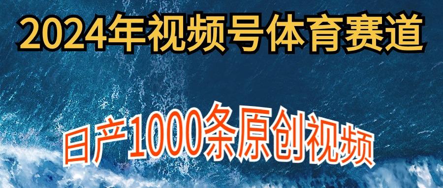 (9810期)2024年体育赛道视频号，新手轻松操作， 日产1000条原创视频,多账号多撸分成-网创资源