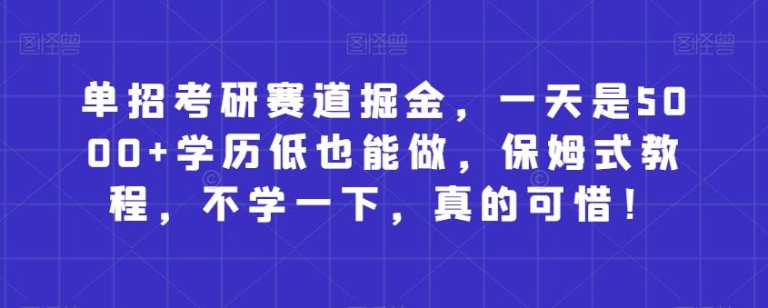 单招考研赛道掘金，一天是5000+学历低也能做，保姆式教程，不学一下，真的可惜！-网创资源