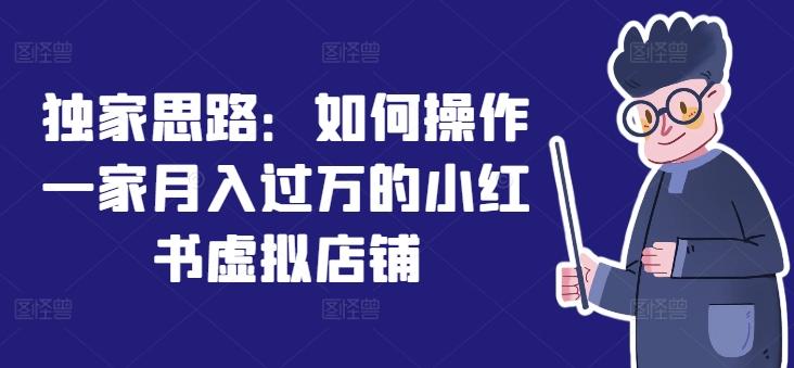 独家思路：如何操作一家月入过万的小红书虚拟店铺-网创资源