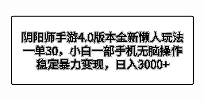 阴阳师手游4.0版本全新懒人玩法，一单30，小白一部手机无脑操作，稳定暴…-网创资源